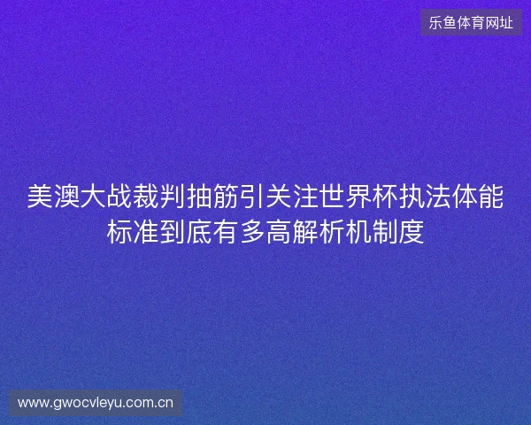 美澳大战裁判抽筋引关注世界杯执法体能标准到底有多高解析机制度