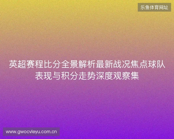 英超赛程比分全景解析最新战况焦点球队表现与积分走势深度观察集