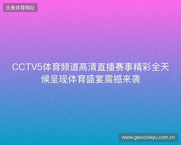 CCTV5体育频道高清直播赛事精彩全天候呈现体育盛宴震撼来袭