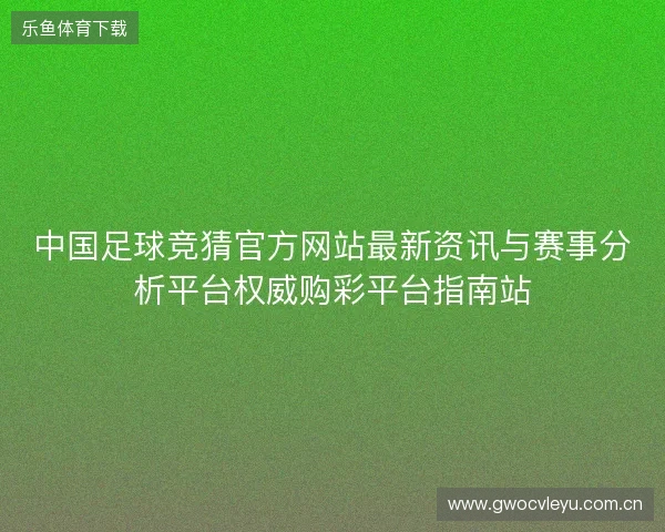 中国足球竞猜官方网站最新资讯与赛事分析平台权威购彩平台指南站