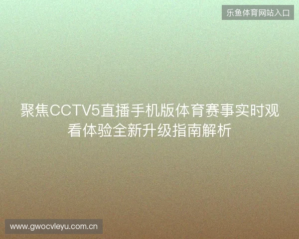 聚焦CCTV5直播手机版体育赛事实时观看体验全新升级指南解析