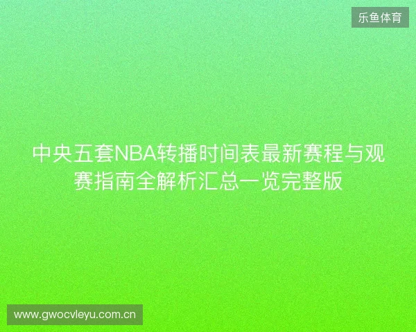 中央五套NBA转播时间表最新赛程与观赛指南全解析汇总一览完整版 中央五套NBA转播时间表最新赛程与观赛指南全解析汇总一览完整版