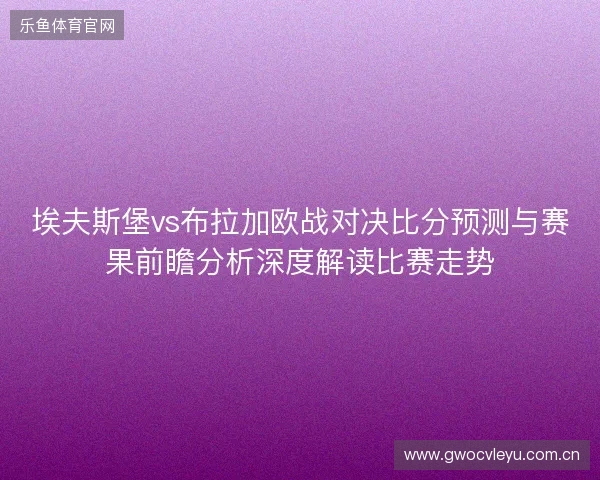 埃夫斯堡vs布拉加欧战对决比分预测与赛果前瞻分析深度解读比赛走势 埃夫斯堡vs布拉加欧战对决比分预测与赛果前瞻分析深度解读比赛走势