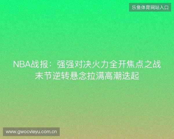NBA战报:强强对决火力全开焦点之战末节逆转悬念拉满高潮迭起 NBA战报:强强对决火力全开焦点之战末节逆转悬念拉满高潮迭起