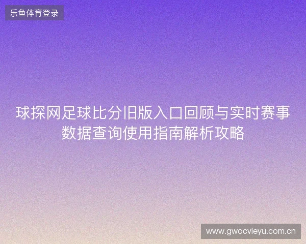 球探网足球比分旧版入口回顾与实时赛事数据查询使用指南解析攻略 球探网足球比分旧版入口回顾与实时赛事数据查询使用指南解析攻略
