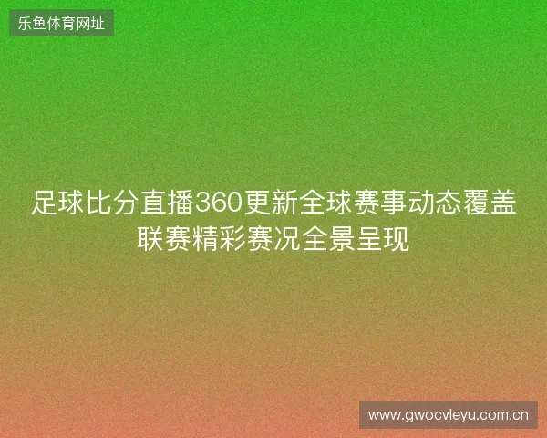 足球比分直播360更新全球赛事动态覆盖联赛精彩赛况全景呈现 足球比分直播360更新全球赛事动态覆盖联赛精彩赛况全景呈现