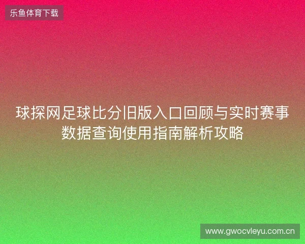 球探网足球比分旧版入口回顾与实时赛事数据查询使用指南解析攻略 球探网足球比分旧版入口回顾与实时赛事数据查询使用指南解析攻略