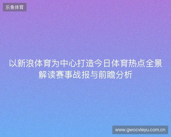 以新浪体育为中心打造今日体育热点全景解读赛事战报与前瞻分析