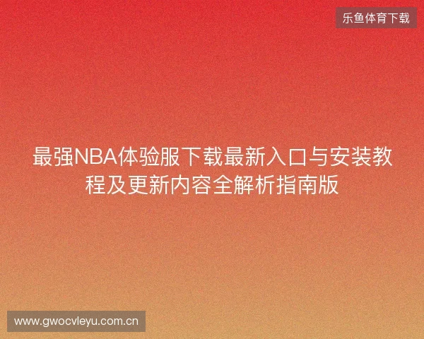 最强NBA体验服下载最新入口与安装教程及更新内容全解析指南版