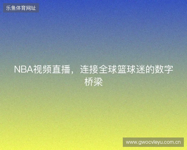 NBA视频直播，连接全球篮球迷的数字桥梁