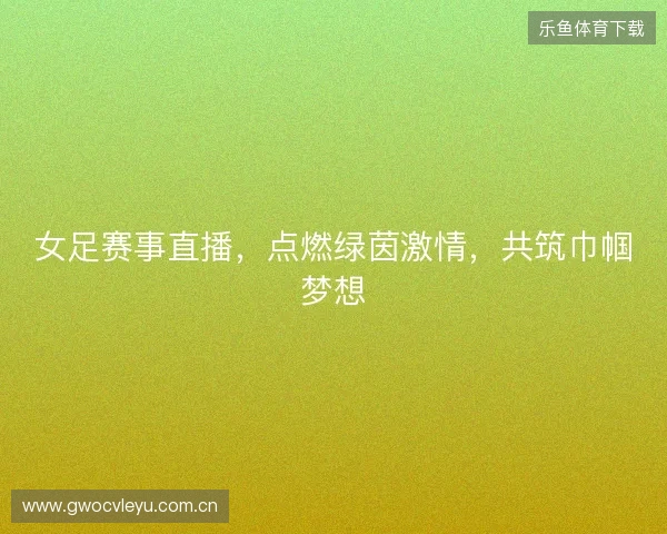 女足赛事直播，点燃绿茵激情，共筑巾帼梦想